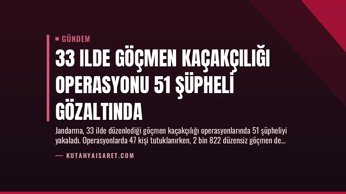 33 Ilde Göçmen Kaçakçılığı Operasyonu 51 Şüpheli Gözaltında