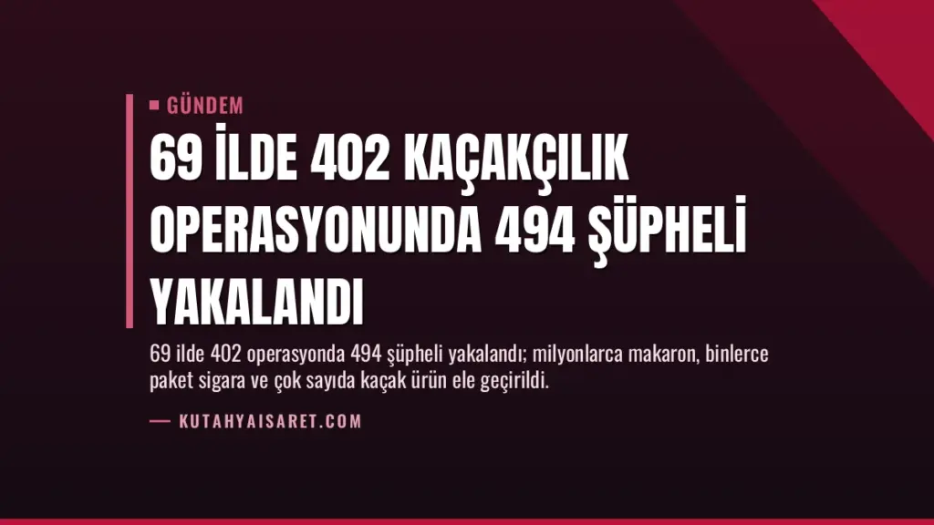 69 İlde 402 Kaçakçılık Operasyonunda 494 Şüpheli Yakalandı