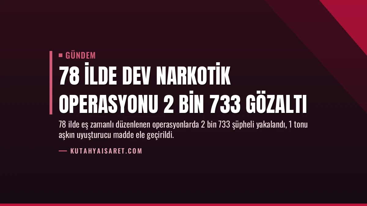78 İlde Dev Narkotik Operasyonu 2 Bin 733 Gözaltı