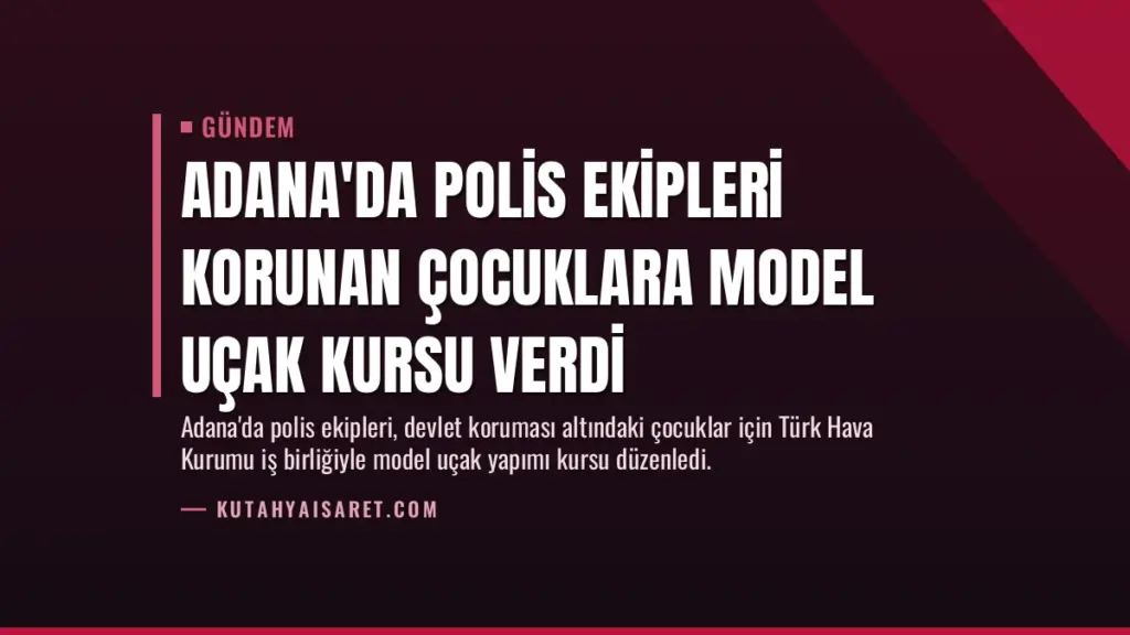 Adana'da Polis Ekipleri Korunan Çocuklara Model Uçak Kursu Verdi