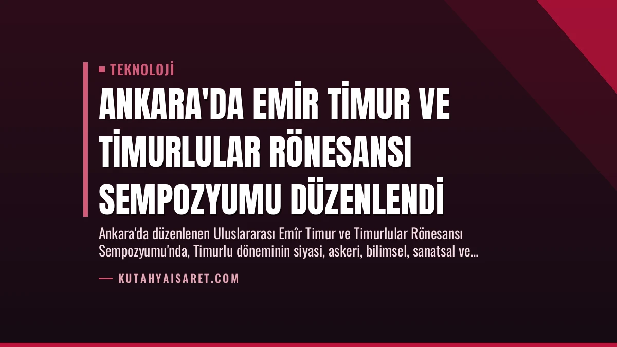 Ankara’da Emir Timur ve Timurlular Rönesansı Sempozyumu Düzenlendi