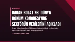 Bakan Bolat 76. Dünya Döküm Kongresi’nde Sektörün Verilerini Açıkladı