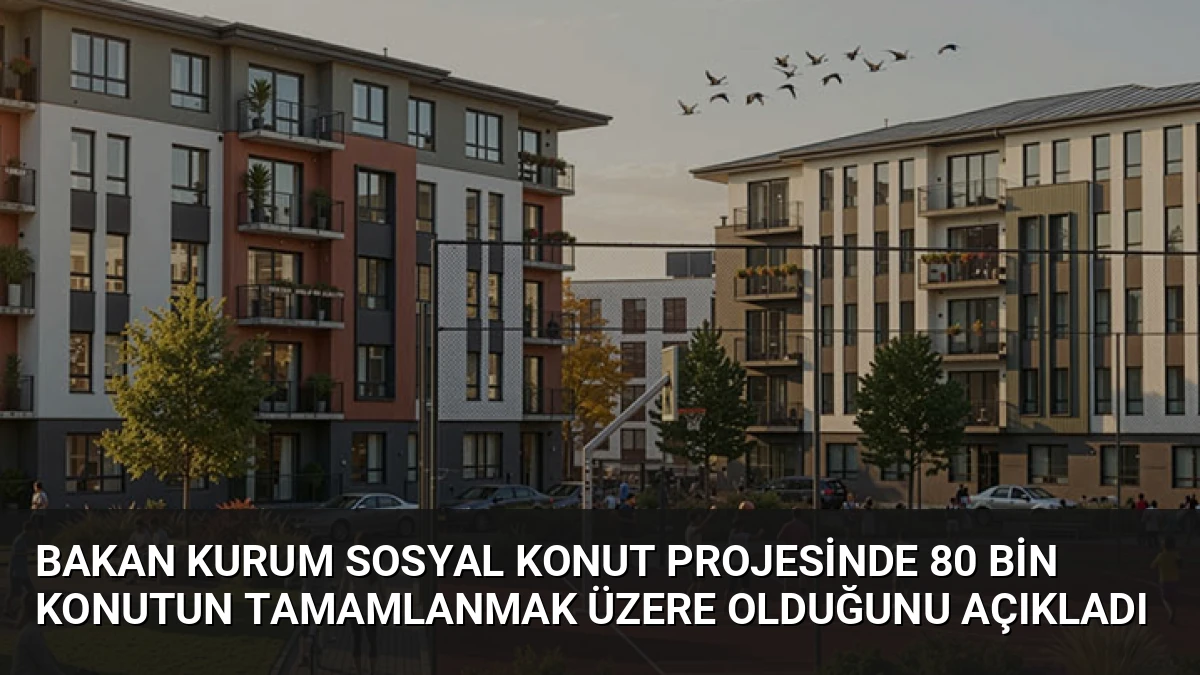Bakan Kurum Sosyal Konut Projesinde 80 Bin Konutun Tamamlanmak Üzere Olduğunu Açıkladı
