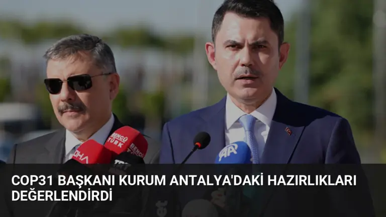 COP31 Başkanı Kurum Antalya’daki Hazırlıkları Değerlendirdi