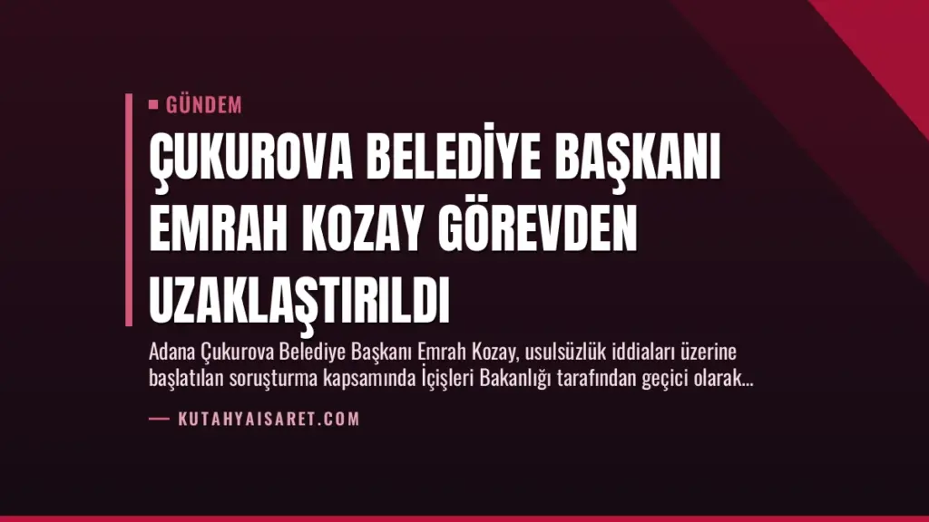 Çukurova Belediye Başkanı Emrah Kozay Görevden Uzaklaştırıldı