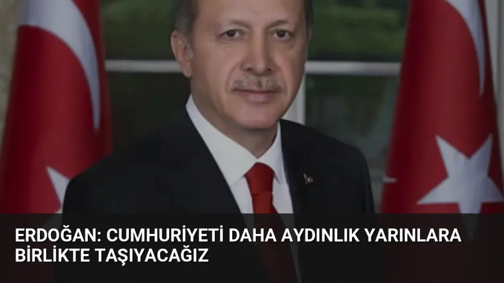 Erdoğan: Cumhuriyeti daha aydınlık yarınlara birlikte taşıyacağız