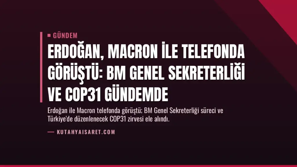 Erdoğan, Macron ile telefonda görüştü: BM Genel Sekreterliği ve COP31 gündemde