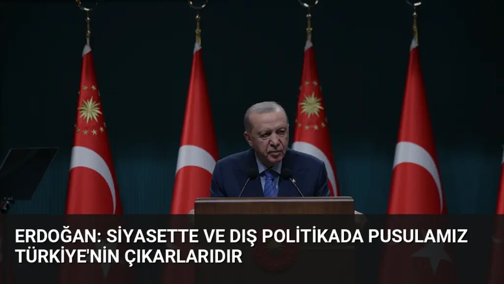 Erdoğan: Siyasette ve Dış Politikada Pusulamız Türkiye'nin Çıkarlarıdır