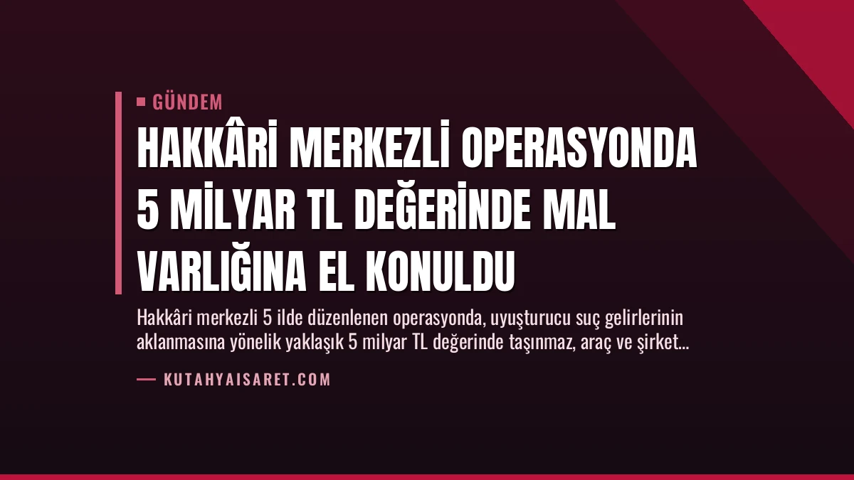 Hakkâri Merkezli Operasyonda 5 Milyar TL Değerinde Mal Varlığına El Konuldu
