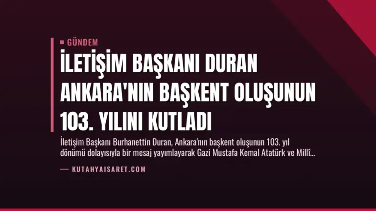 İletişim Başkanı Duran Ankara’nın Başkent Oluşunun 103. Yılını Kutladı