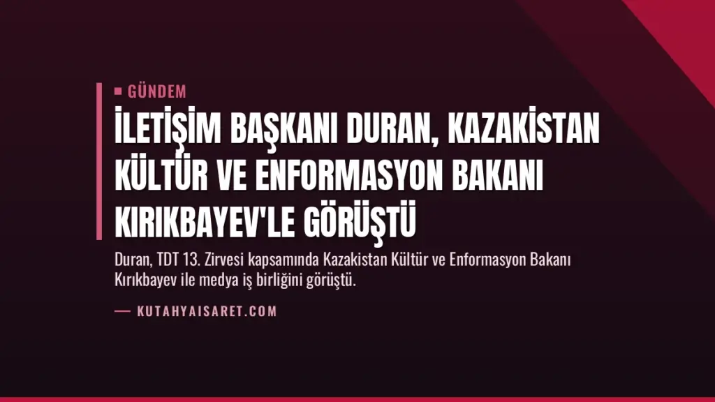İletişim Başkanı Duran, Kazakistan Kültür ve Enformasyon Bakanı Kırıkbayev'le görüştü
