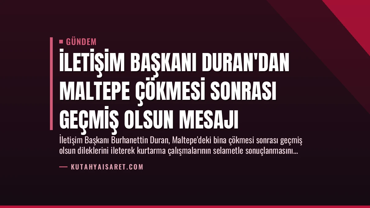 İletişim Başkanı Duran’dan Maltepe Çökmesi Sonrası Geçmiş Olsun Mesajı