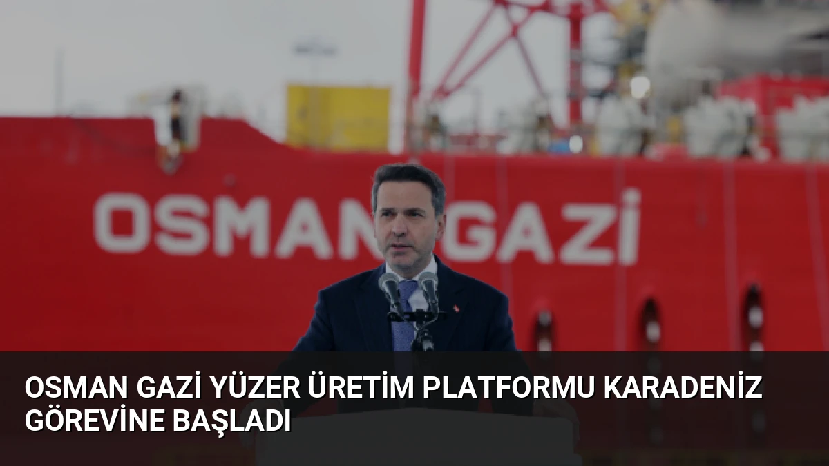 Osman Gazi Yüzer Üretim Platformu Karadeniz Görevine Başladı