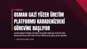 Osman Gazi Yüzer Üretim Platformu Karadenizdeki Görevine Başlıyor