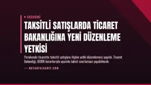 Taksitli Satışlarda Ticaret Bakanlığına Yeni Düzenleme Yetkisi