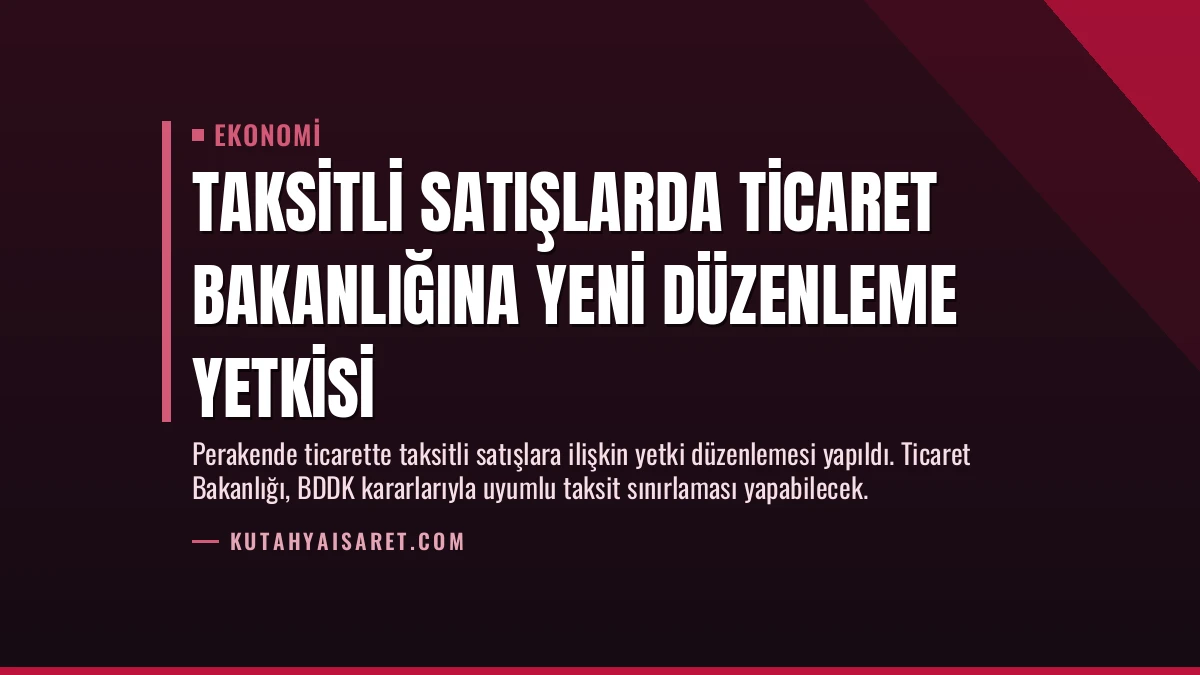 Taksitli Satışlarda Ticaret Bakanlığına Yeni Düzenleme Yetkisi