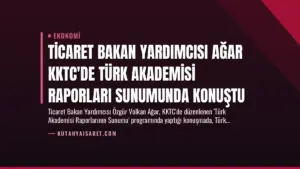 Ticaret Bakan Yardımcısı Ağar KKTC’de Türk Akademisi Raporları Sunumunda Konuştu