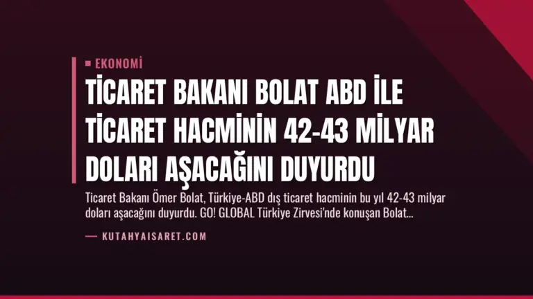 Ticaret Bakanı Bolat ABD ile Ticaret Hacminin 42-43 Milyar Doları Aşacağını Duyurdu