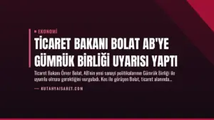 Ticaret Bakanı Bolat AB’ye Gümrük Birliği Uyarısı Yaptı