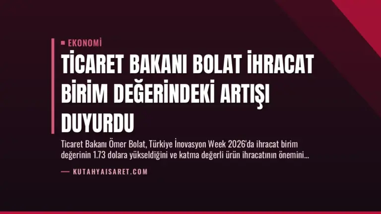 Ticaret Bakanı Bolat İhracat Birim Değerindeki Artışı Duyurdu