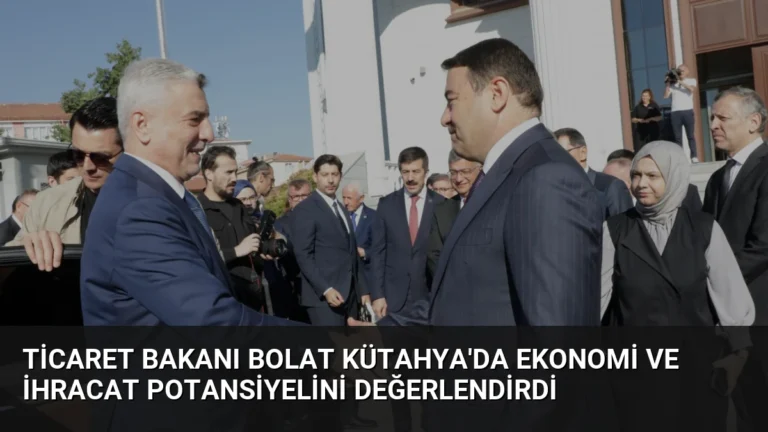 Ticaret Bakanı Bolat Kütahya’da Ekonomi ve İhracat Potansiyelini Değerlendirdi