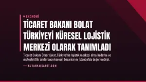 Ticaret Bakanı Bolat Türkiyeyi Küresel Lojistik Merkezi Olarak Tanımladı