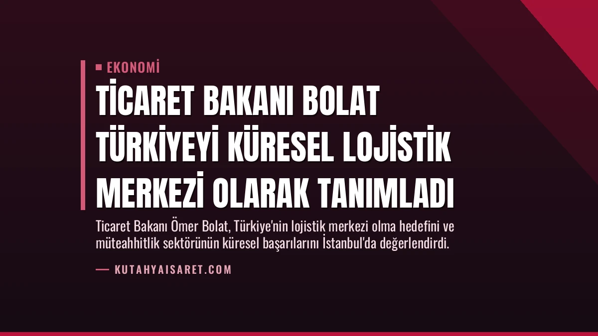 Ticaret Bakanı Bolat Türkiyeyi Küresel Lojistik Merkezi Olarak Tanımladı