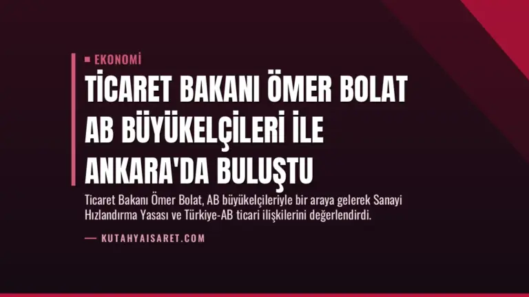 Ticaret Bakanı Ömer Bolat AB Büyükelçileri ile Ankara’da Buluştu