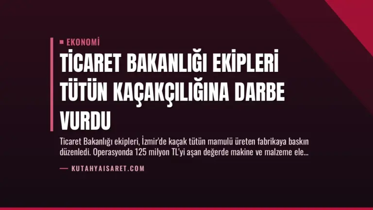 Ticaret Bakanlığı Ekipleri Tütün Kaçakçılığına Darbe Vurdu