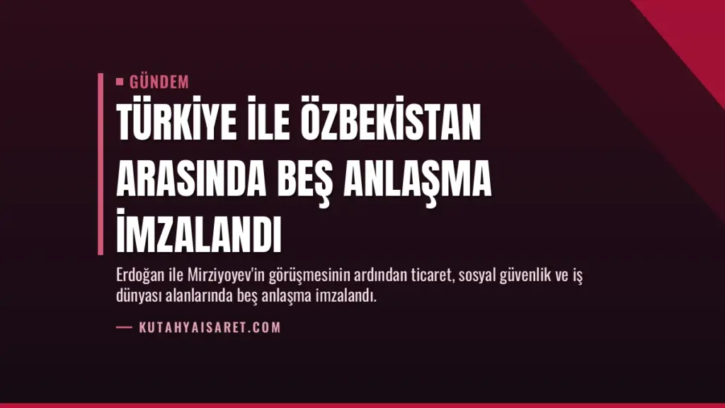 Türkiye ile Özbekistan arasında beş anlaşma imzalandı