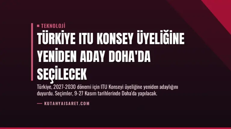 Türkiye ITU Konsey Üyeliğine Yeniden Aday Doha’da Seçilecek