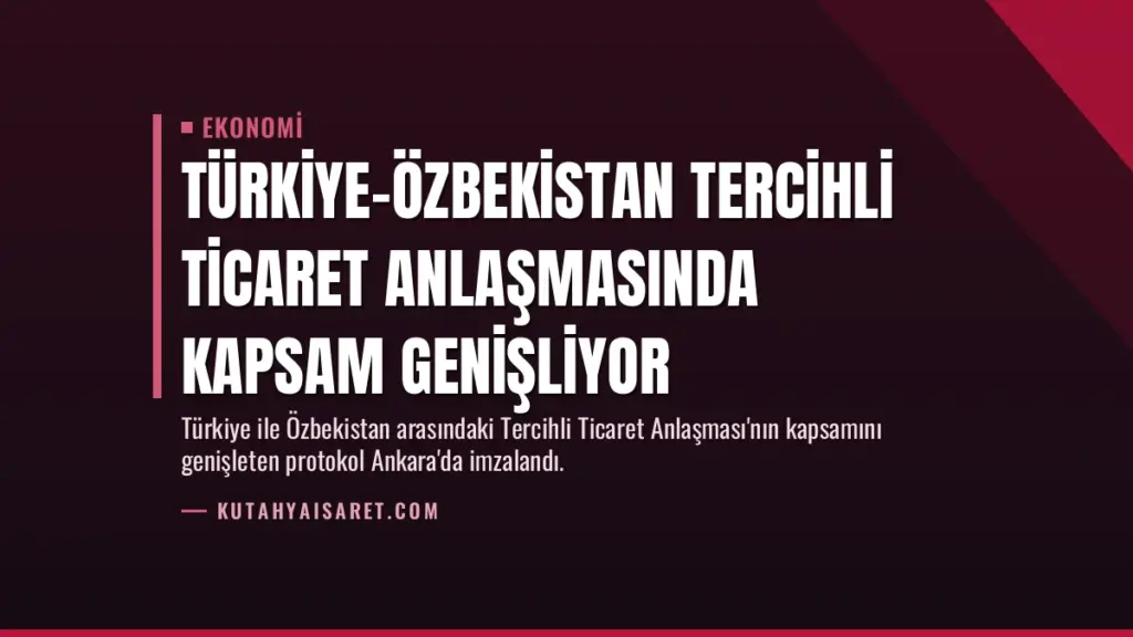 Türkiye-Özbekistan Tercihli Ticaret Anlaşmasında Kapsam Genişliyor