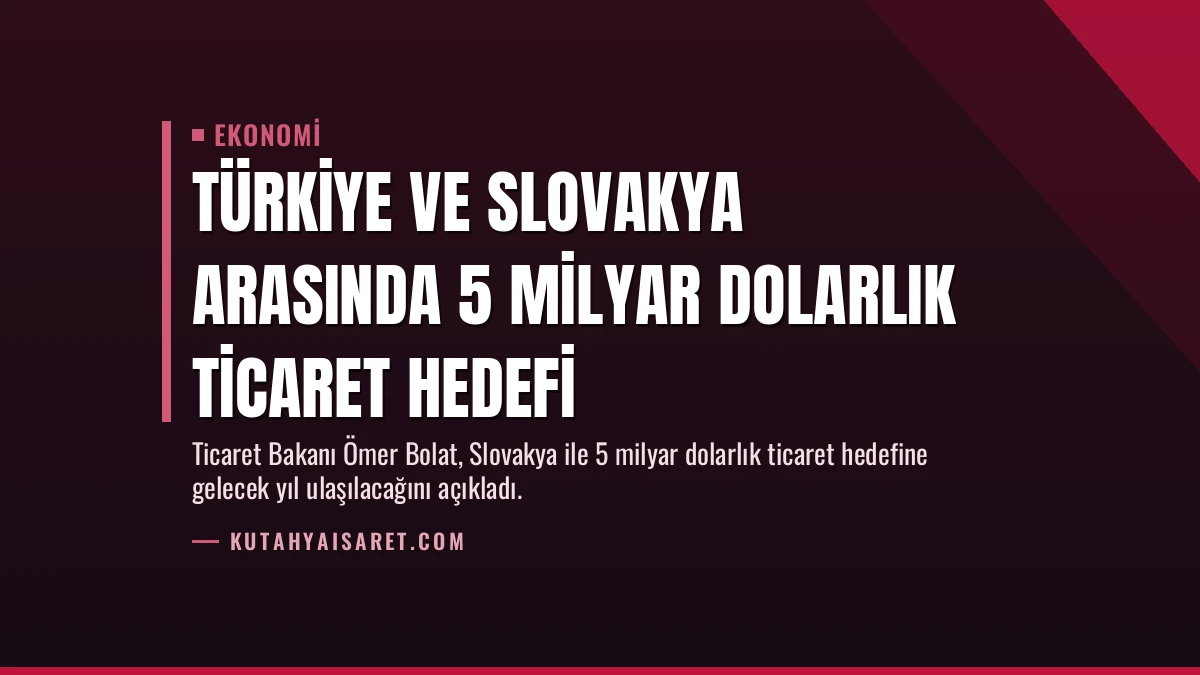 Türkiye ve Slovakya Arasında 5 Milyar Dolarlık Ticaret Hedefi